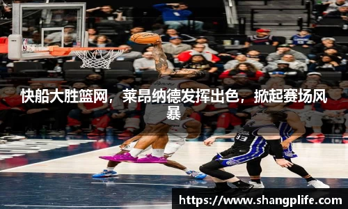 快船大胜篮网，莱昂纳德发挥出色，掀起赛场风暴