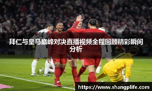 拜仁与皇马巅峰对决直播视频全程回顾精彩瞬间分析