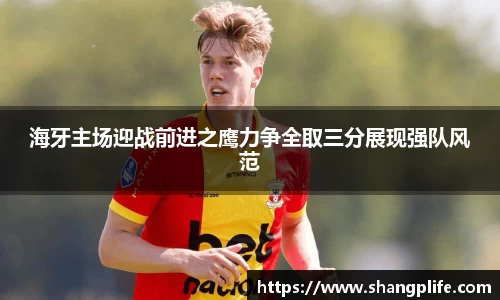 海牙主场迎战前进之鹰力争全取三分展现强队风范