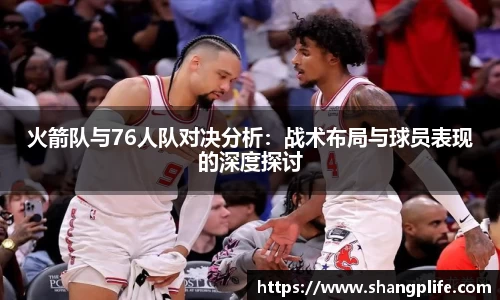 火箭队与76人队对决分析：战术布局与球员表现的深度探讨
