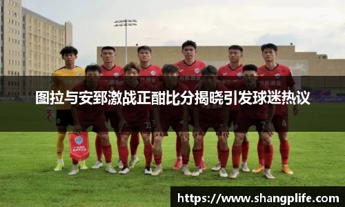 图拉与安郅激战正酣比分揭晓引发球迷热议