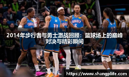 2014年步行者与勇士激战回顾：篮球场上的巅峰对决与精彩瞬间