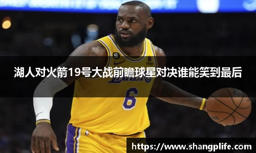 湖人对火箭19号大战前瞻球星对决谁能笑到最后