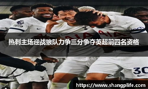 热刺主场迎战狼队力争三分争夺英超前四名资格
