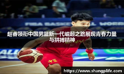 赵睿领衔中国男篮新一代崛起之路展现青春力量与拼搏精神