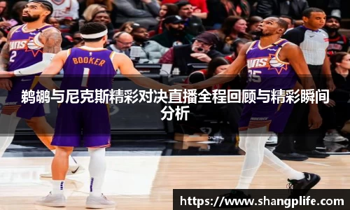 鹈鹕与尼克斯精彩对决直播全程回顾与精彩瞬间分析