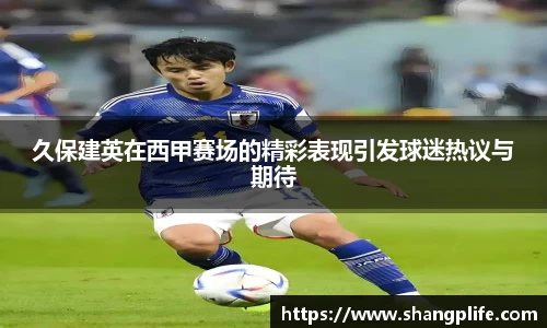 久保建英在西甲赛场的精彩表现引发球迷热议与期待