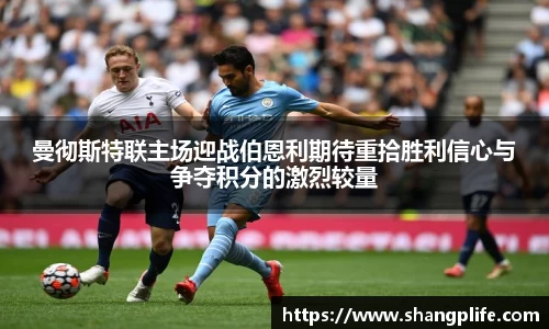 曼彻斯特联主场迎战伯恩利期待重拾胜利信心与争夺积分的激烈较量