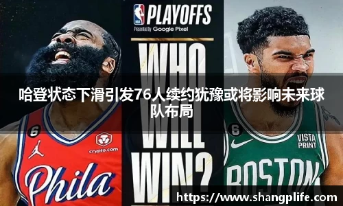 哈登状态下滑引发76人续约犹豫或将影响未来球队布局