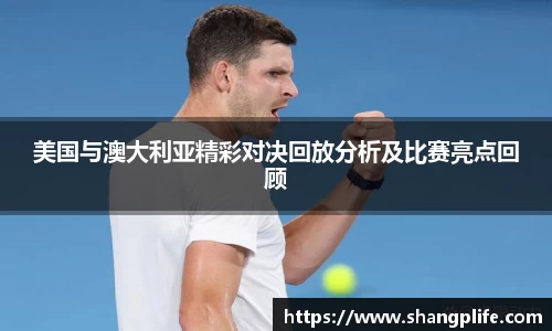美国与澳大利亚精彩对决回放分析及比赛亮点回顾