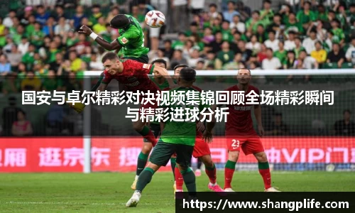 国安与卓尔精彩对决视频集锦回顾全场精彩瞬间与精彩进球分析