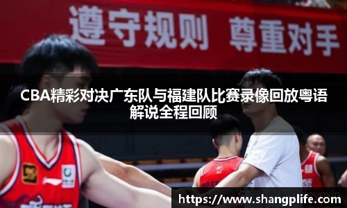 CBA精彩对决广东队与福建队比赛录像回放粤语解说全程回顾