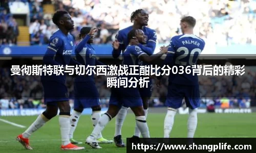 曼彻斯特联与切尔西激战正酣比分036背后的精彩瞬间分析